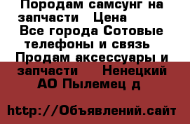  Породам самсунг на запчасти › Цена ­ 200 - Все города Сотовые телефоны и связь » Продам аксессуары и запчасти   . Ненецкий АО,Пылемец д.